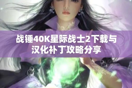 战锤40K星际战士2下载与汉化补丁攻略分享