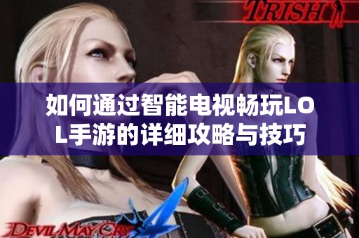如何通过智能电视畅玩LOL手游的详细攻略与技巧