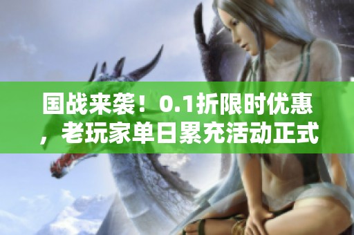 国战来袭！0.1折限时优惠，老玩家单日累充活动正式开启