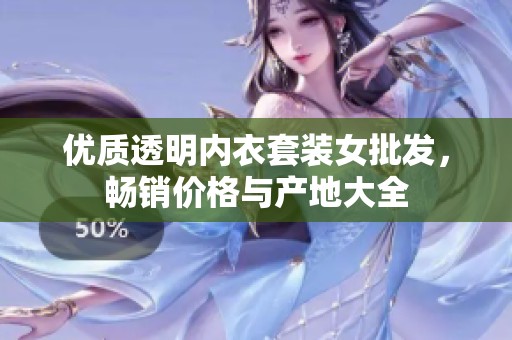 优质透明内衣套装女批发，畅销价格与产地大全