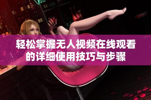 轻松掌握无人视频在线观看的详细使用技巧与步骤