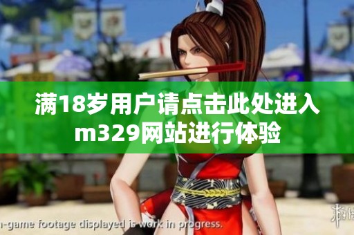 满18岁用户请点击此处进入m329网站进行体验