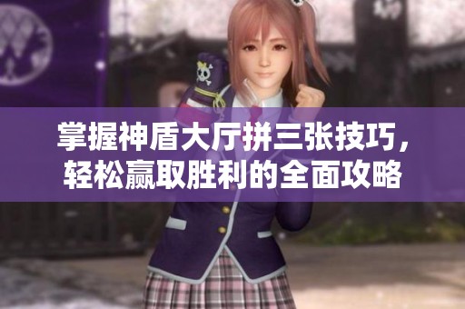 掌握神盾大厅拼三张技巧，轻松赢取胜利的全面攻略