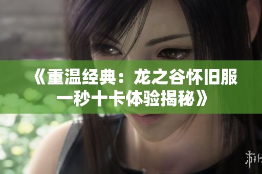 《重温经典：龙之谷怀旧服一秒十卡体验揭秘》