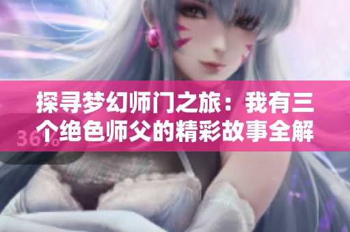 探寻梦幻师门之旅：我有三个绝色师父的精彩故事全解析