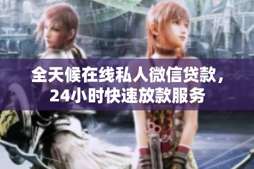 全天候在线私人微信贷款，24小时快速放款服务