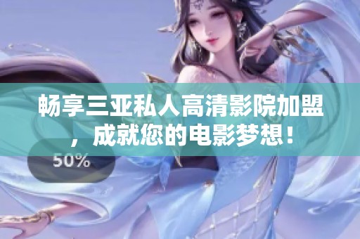 畅享三亚私人高清影院加盟，成就您的电影梦想！