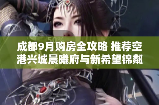 成都9月购房全攻略 推荐空港兴城晨曦府与新希望锦粼湖院