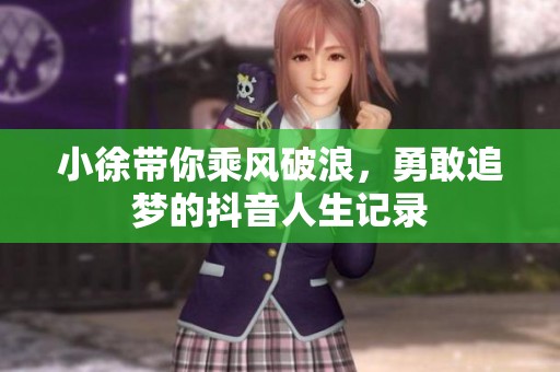 小徐带你乘风破浪，勇敢追梦的抖音人生记录
