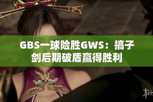 GBS一球险胜GWS：搞子剑后期破盾赢得胜利