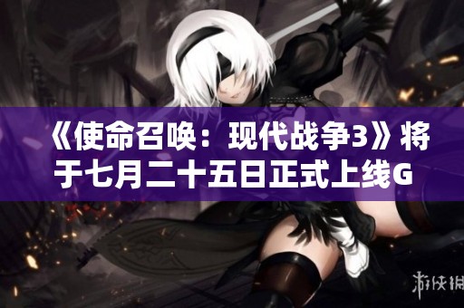 《使命召唤：现代战争3》将于七月二十五日正式上线Game Pass平台