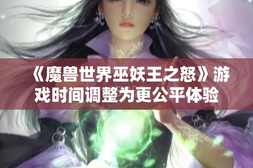 《魔兽世界巫妖王之怒》游戏时间调整为更公平体验