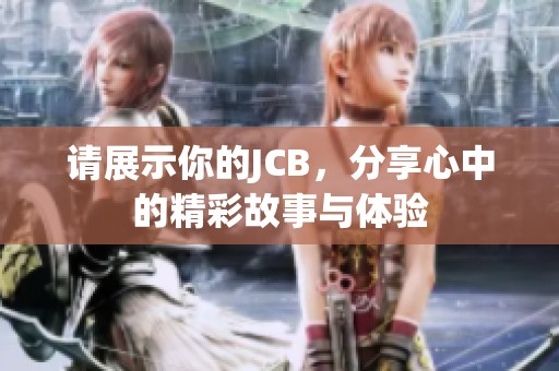 请展示你的JCB，分享心中的精彩故事与体验