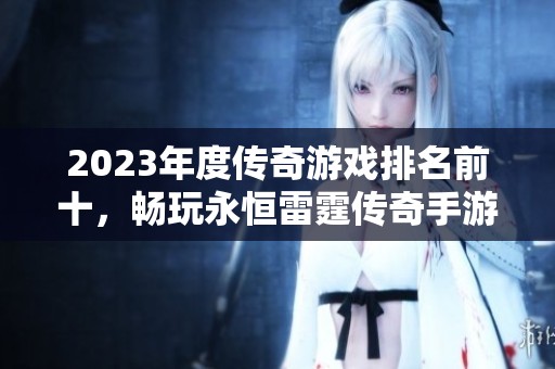 2023年度传奇游戏排名前十，畅玩永恒雷霆传奇手游攻略分享