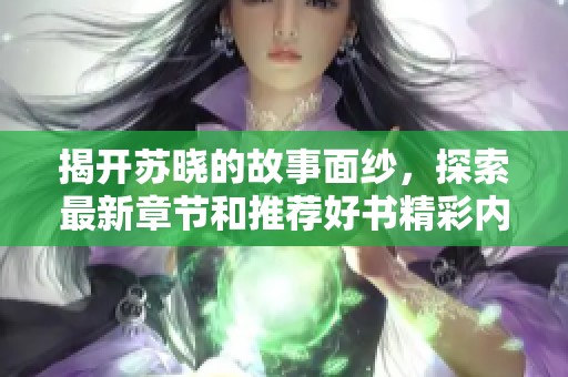 揭开苏晓的故事面纱，探索最新章节和推荐好书精彩内容