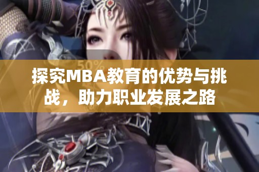 探究MBA教育的优势与挑战，助力职业发展之路