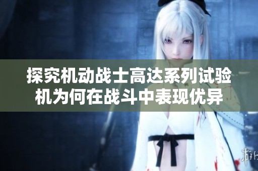 探究机动战士高达系列试验机为何在战斗中表现优异