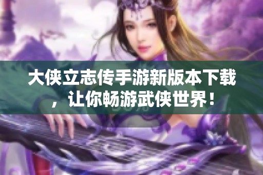 大侠立志传手游新版本下载，让你畅游武侠世界！