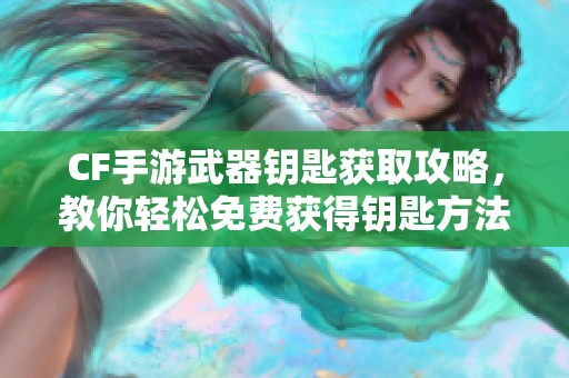 CF手游武器钥匙获取攻略，教你轻松免费获得钥匙方法