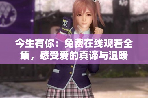 今生有你：免费在线观看全集，感受爱的真谛与温暖