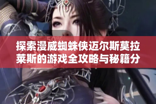探索漫威蜘蛛侠迈尔斯莫拉莱斯的游戏全攻略与秘籍分享