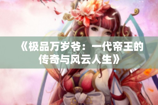 《极品万岁爷：一代帝王的传奇与风云人生》