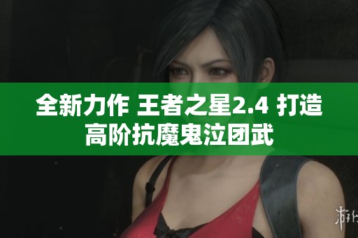 全新力作 王者之星2.4 打造高阶抗魔鬼泣团武
