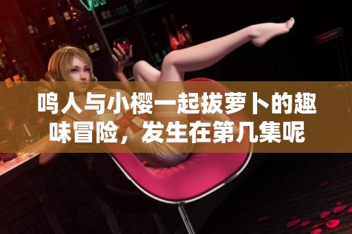 鸣人与小樱一起拔萝卜的趣味冒险，发生在第几集呢
