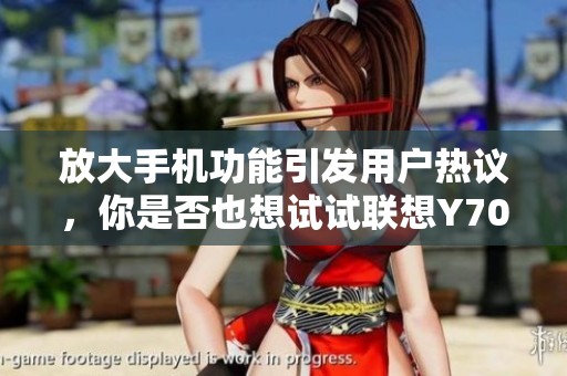 放大手机功能引发用户热议，你是否也想试试联想Y700的魅力？
