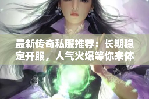 最新传奇私服推荐：长期稳定开服，人气火爆等你来体验！
