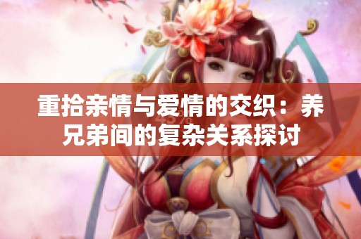 重拾亲情与爱情的交织：养兄弟间的复杂关系探讨