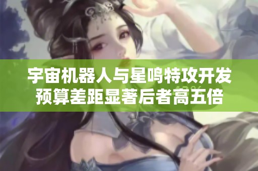 宇宙机器人与星鸣特攻开发预算差距显著后者高五倍