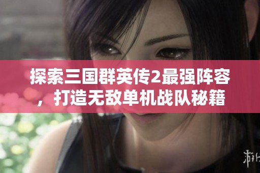 探索三国群英传2最强阵容，打造无敌单机战队秘籍
