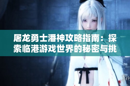 屠龙勇士潘神攻略指南：探索临港游戏世界的秘密与挑战