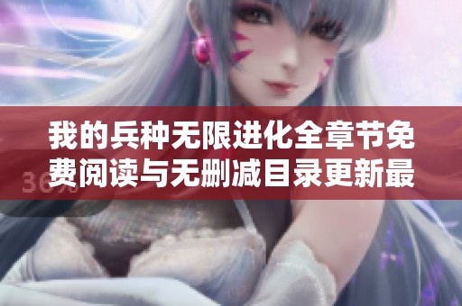 我的兵种无限进化全章节免费阅读与无删减目录更新最新资讯