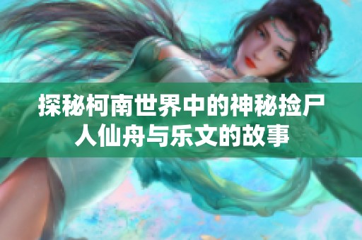 探秘柯南世界中的神秘捡尸人仙舟与乐文的故事