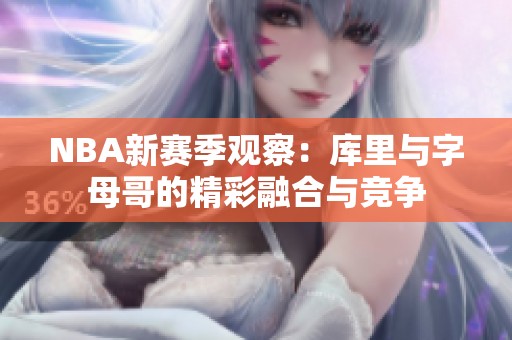 NBA新赛季观察：库里与字母哥的精彩融合与竞争