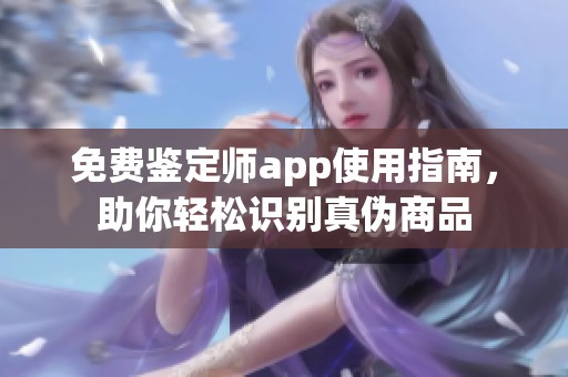 免费鉴定师app使用指南，助你轻松识别真伪商品