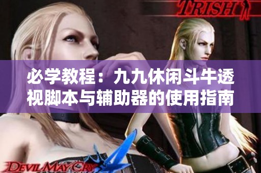 必学教程：九九休闲斗牛透视脚本与辅助器的使用指南