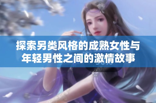探索另类风格的成熟女性与年轻男性之间的激情故事