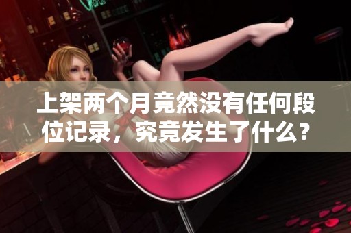 上架两个月竟然没有任何段位记录，究竟发生了什么？