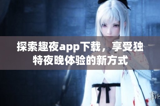 探索趣夜app下载，享受独特夜晚体验的新方式