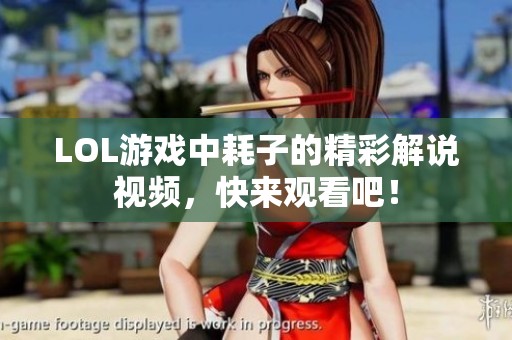 LOL游戏中耗子的精彩解说视频，快来观看吧！