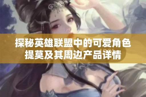 探秘英雄联盟中的可爱角色提莫及其周边产品详情