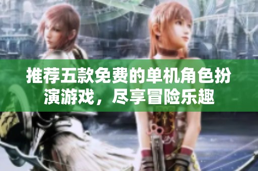 推荐五款免费的单机角色扮演游戏，尽享冒险乐趣
