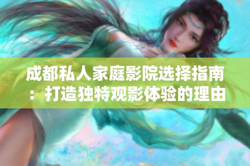 成都私人家庭影院选择指南：打造独特观影体验的理由