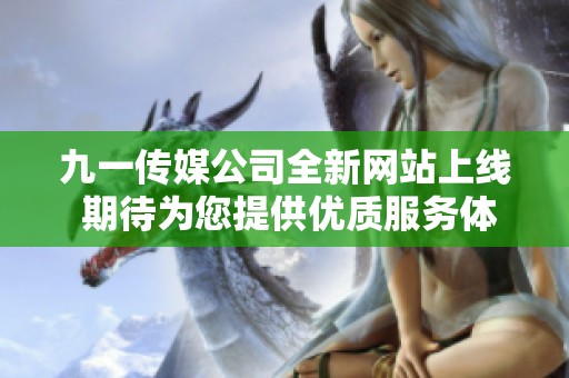 九一传媒公司全新网站上线 期待为您提供优质服务体验
