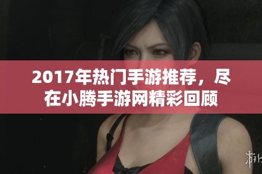 2017年热门手游推荐，尽在小腾手游网精彩回顾