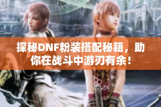 探秘DNF粉装搭配秘籍，助你在战斗中游刃有余！