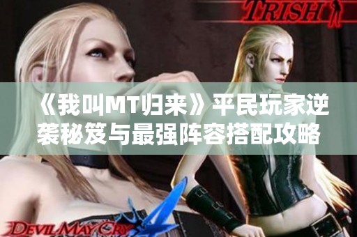 《我叫MT归来》平民玩家逆袭秘笈与最强阵容搭配攻略